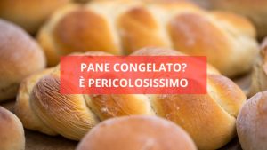 Il pane congelato è pericolosissimo