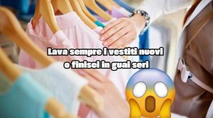 Lava sempre i vestiti nuovi che compri o sono guai