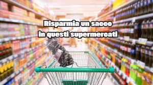 In questi supermercati puoi dire addio al salasso